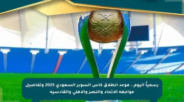 رسمياً اليوم.. موعد انطلاق كأس السوبر السعودي 2025 وتفاصيل مواجهة الاتحاد والنصر والأهلي والقادسية